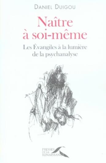 Couverture du livre « Naître à soi-même ; les évangiles à la lumière de la psychanalyse » de Daniel Duigou aux éditions Presses De La Renaissance