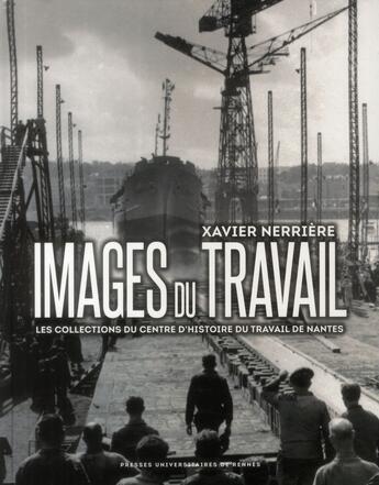 Couverture du livre « Images du travail ; les collections du Centre d'histoire du travail de Nantes » de Xavier Nerriere aux éditions Pu De Rennes