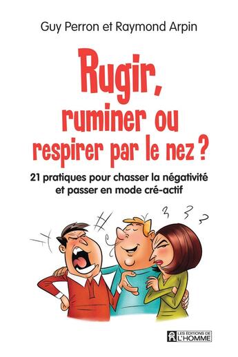 Couverture du livre « Rugir, ruminer ou respirer par le nez ? 21 pratiques pour chasser la négativité et passer en mode cré-actif » de Raymond Arpin et Guy Perron aux éditions Editions De L'homme