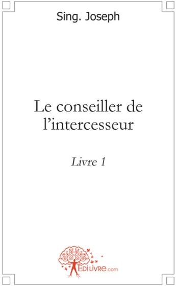 Couverture du livre « Le conseiller de l'intercesseur t.1 » de Joseph Sing aux éditions Edilivre