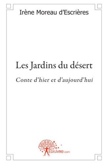 Couverture du livre « Les jardins du désert ; conte d'hier et d'aujourd'hui » de Irene Moreau D'Escrieres aux éditions Edilivre