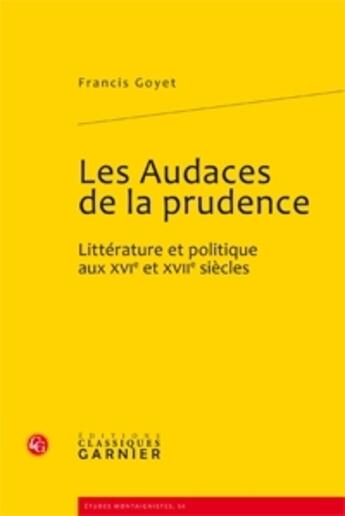 Couverture du livre « Les audaces de la prudence ; littérature et politique aux XVI et XVII siècles » de Francis Goyet aux éditions Classiques Garnier