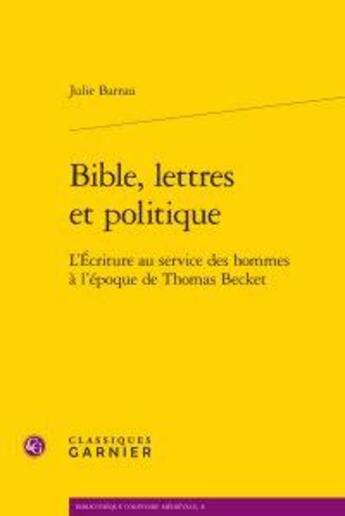 Couverture du livre « Bible, lettres et politique ; l'Ecriture au service des hommes à l'époque de Thomas Becket » de Julie Barrau aux éditions Classiques Garnier