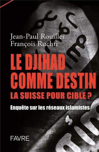 Couverture du livre « Le djihad comme destin, la Suisse pour cible ? enquête sur les réseaux islamistes » de Jean-Paul Rouiller et Francois Ruchti aux éditions Favre