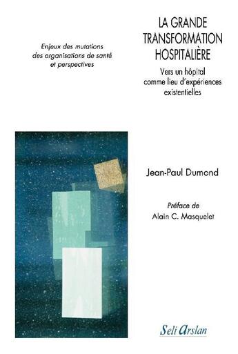 Couverture du livre « La grande transformation hospitalière ; vers un hôpital comme lieu d'expériences existentielles » de Jean-Paul Dumond aux éditions Seli Arslan