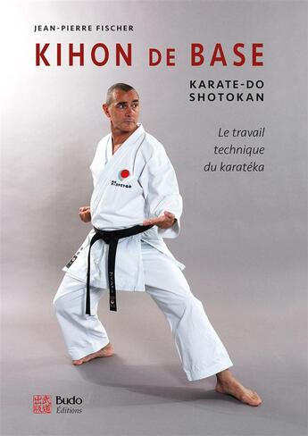 Couverture du livre « Kihon de base ; karaté-do shotokan ; le travail technique du karatéka » de Jean-Pierre Fischer aux éditions Budo