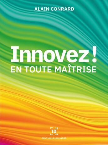 Couverture du livre « Innovez ! ; en toute maîtrise » de Alain Conrard aux éditions Cent Mille Milliards