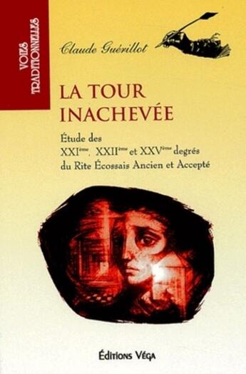 Couverture du livre « La tour inachevee - etude des xxieme, xxiieme et xxveme degres du rite ecossais ancien et accepte » de Claude Guerillot aux éditions Vega