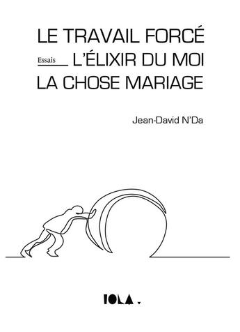 Couverture du livre « Le travail forcé ; l'elixir du moi ; la chose mariage » de Jean-David N'Da aux éditions Bookelis