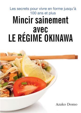 Couverture du livre « Mincir sainement avec le régime Okinawa ; les secrets pour vivre en forme jusqu'à 100 ans et plus » de Azako Domo aux éditions Bookelis