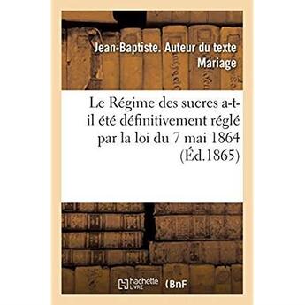 Couverture du livre « Le Régime des sucres a-t-il été définitivement réglé par la loi du 7 mai 1864 » de Mariage J-B. aux éditions Hachette Bnf