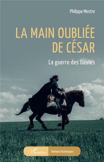 Couverture du livre « La main oubliée de César : la guerre des Gaules » de Philippe Mestre aux éditions L'harmattan