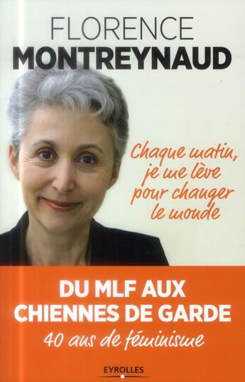 Couverture du livre « Chaque matin je me lève pour changer le monde ; du MLF aux Chiennes de garde ; 40 ans de féminisme » de Florence Montreynaud aux éditions Eyrolles