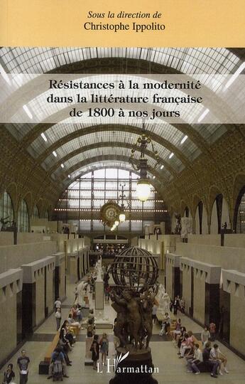 Couverture du livre « Résistances à la modernité dans la littérature francaise de 1800 à nos jours » de Christophe Ippolito aux éditions L'harmattan