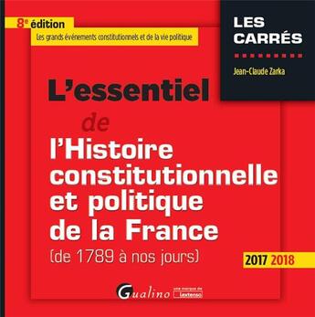 Couverture du livre « L'essentiel de l'histoire constitutionnelle et politique de la France ; de 1789 à nos jours (édition 2017/2018) » de Jean-Claude Zarka aux éditions Gualino