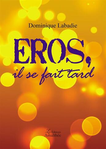 Couverture du livre « Eros, il se fait tard » de Dominique Labadie aux éditions Amalthee