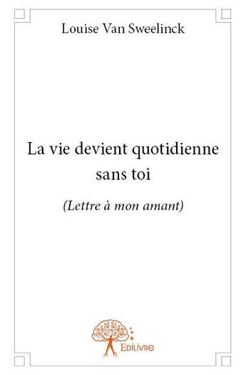 Couverture du livre « La vie devient quotidienne sans toi » de Louise Van Sweelinck aux éditions Edilivre