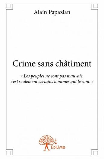 Couverture du livre « Crime sans châtiment ; « les peuples ne sont pas mauvais, c'est seulement certains hommes qui le sont. » » de Alain Papazian aux éditions Edilivre