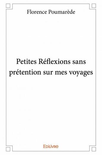 Couverture du livre « Petites réflexions sans prétentions sur mes voyages » de Florence Poumarede aux éditions Edilivre