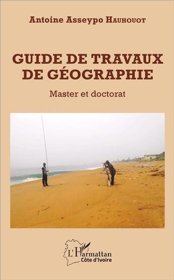 Couverture du livre « Guide de travaux de géographie ; master et doctorat » de Antoine Asseypo Hauhouot aux éditions L'harmattan