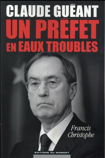 Couverture du livre « Claude Guéant, un préfet en eaux troubles » de Christophe/Francis aux éditions Editions Du Moment