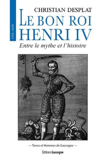 Couverture du livre « Le bon roi Henri IV : entre le mythe et l'histoire » de Christian Desplat aux éditions Gascogne