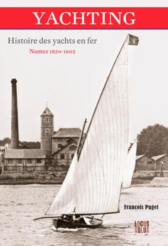 Couverture du livre « Yachting, histoire des yachts en fer ; Nantes 1850-1902 » de Francois Puget aux éditions Locus Solus