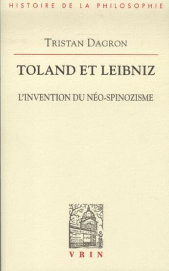 Couverture du livre « Toland et Leibniz ; l'invention du néo-spinozisme » de Tristan Dagron aux éditions Vrin