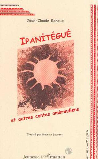 Couverture du livre « IPANITÉGUÉ ET AUTRES CONTES AMÉRINDIENS » de Jean-Claude Renoux aux éditions L'harmattan