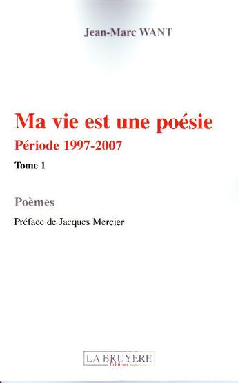 Couverture du livre « Ma vie est une poésie ; période 1997-2007 t.1 » de Jean-Marc Want aux éditions La Bruyere