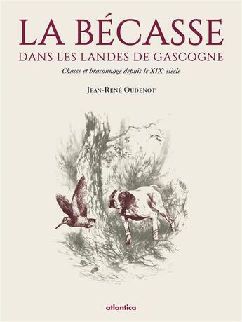 Couverture du livre « La bécasse dans les Landes de Gascogne ; chasse et braconnage depuis le XIXe siècle » de Jean-Rene Oudenot aux éditions Atlantica