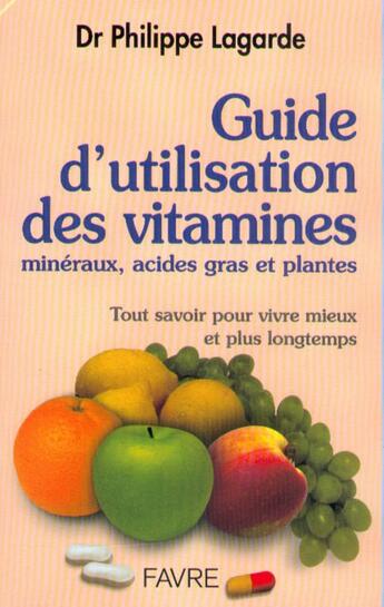 Couverture du livre « Guide d'utilisation des vitamines - Minéraux, acides gras et plantes » de Philippe Lagarde aux éditions Favre