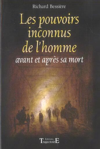 Couverture du livre « Les pouvoirs inconnus de l'homme ; avant et après sa mort » de Richard Bessière aux éditions Trajectoire