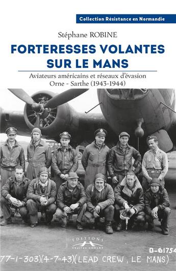 Couverture du livre « Forteresses volantes sur Le Mans : Aviateurs américains et réseaux d'évasion Orne-Sarthe (1943-1944) » de Stéphane Robine aux éditions Charles Corlet