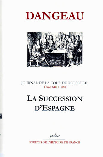 Couverture du livre « Journal de la cour du Roi Soleil t.13 (1700) ; la succession d'Espagne » de Dangeau aux éditions Paleo