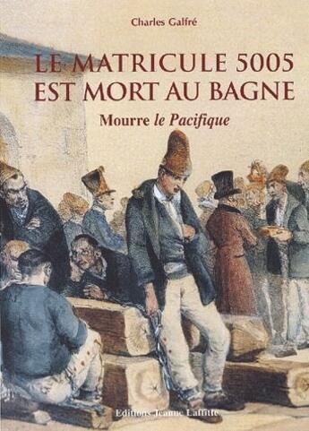 Couverture du livre « Le matricule 5005 est mort au bagne ; Mourre le Pacifique » de Charles Galfre aux éditions Jeanne Laffitte