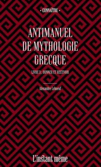 Couverture du livre « Antimanuel de mythologie grecque Tome 3 : donner et recevoir » de Alexandre Leboeuf aux éditions Instant Meme