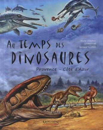 Couverture du livre « Au temps des dinosaures ; Provence-Côte d'Azur » de Thierry Tortosa et Marie-Christine Lemayeur et Bernard Alunni aux éditions Memoires Millenaires