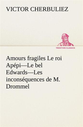 Couverture du livre « Amours fragiles le roi apepi le bel edwards les inconsequences de m. drommel » de Victor Cherbuliez aux éditions Tredition