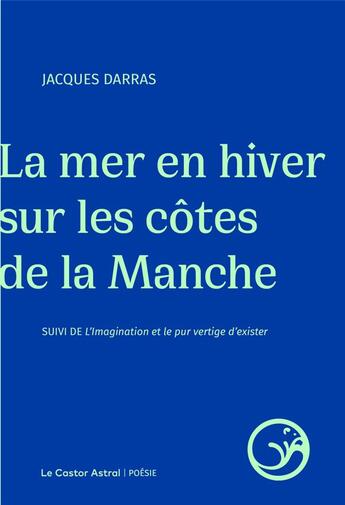 Couverture du livre « La mer en hiver sur les côtes de la Manche ; L'imagination et le pur vertige d'exister » de Jacques Darras aux éditions Castor Astral