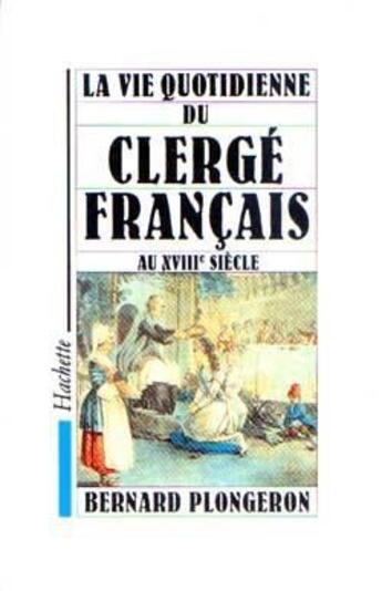 Couverture du livre « La vie quotidienne du clergé français au XVIIIe siècle » de Bernard Plongeron aux éditions Hachette Litteratures