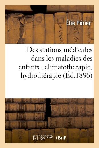 Couverture du livre « Des stations medicales dans les maladies des enfants : climatotherapie, hydrotherapie - , eaux miner » de Perier Elie aux éditions Hachette Bnf