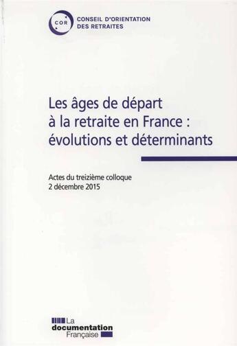 Couverture du livre « Les âges de départ à la retraite en France : évolutions et déterminants ; 13 actes de colloque du COR » de Conseil D'Orientation Des Retraires aux éditions Documentation Francaise