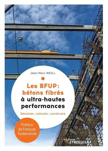 Couverture du livre « Les BFUP : bétons fibres à ultra-haute performances ; dessiner, calculer, construire » de Jean-Marc Weill aux éditions Eyrolles