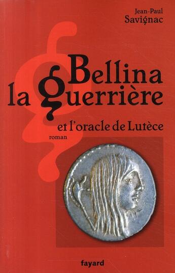 Couverture du livre « Bellina la guerrière ; et l'oracle de Lutèce » de Jean-Paul Savignac aux éditions Fayard