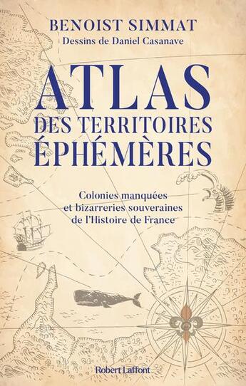 Couverture du livre « Atlas des territoires éphémères : colonies manquées et bizarreries souveraines de l'histoire de France » de Benoist Simmat et Daniel Casanave aux éditions Robert Laffont