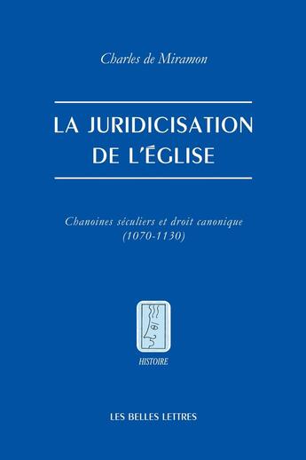 Couverture du livre « La juridicisation de l'Église : Chanoines séculiers et droit canonique (1070-1130) » de Charles De Miramon aux éditions Belles Lettres