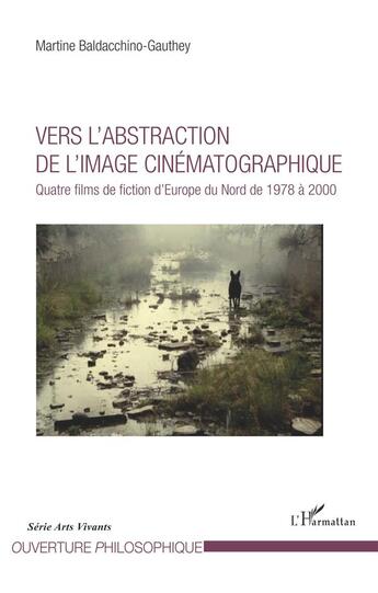 Couverture du livre « Vers l'abstraction de l'image cinématographique ; quatre films de fiction d'Europe du nord de 1978 à 2000 » de Martine Baldacchino-Gauthey aux éditions L'harmattan