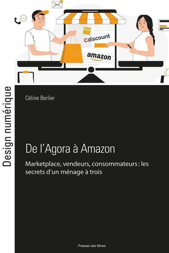 Couverture du livre « De l'Agora à Amazon : marketplace, vendeurs, consommateurs : les secrets d'un ménage à trois » de Celine Berlier aux éditions Presses De L'ecole Des Mines