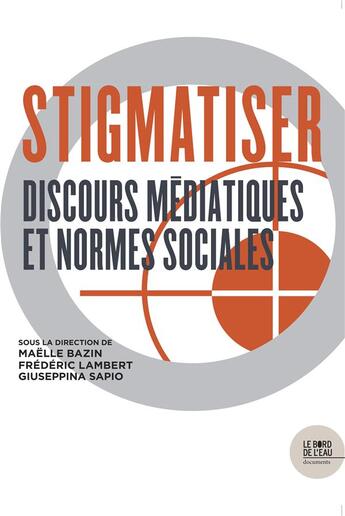 Couverture du livre « Stigmatiser ; discours médiatiques et normes sociales » de Frédéric Lambert et Sapio Giuseppina et Maelle Bazin aux éditions Bord De L'eau